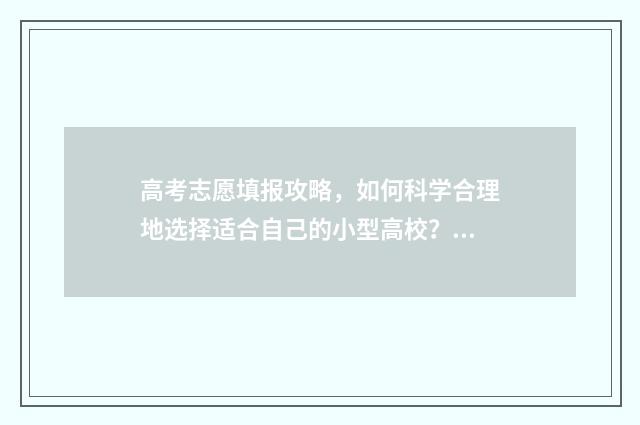 高考志愿填报攻略，如何科学合理地选择适合自己的小型高校？ 高考志愿填报攻略:理科和工科的区别
