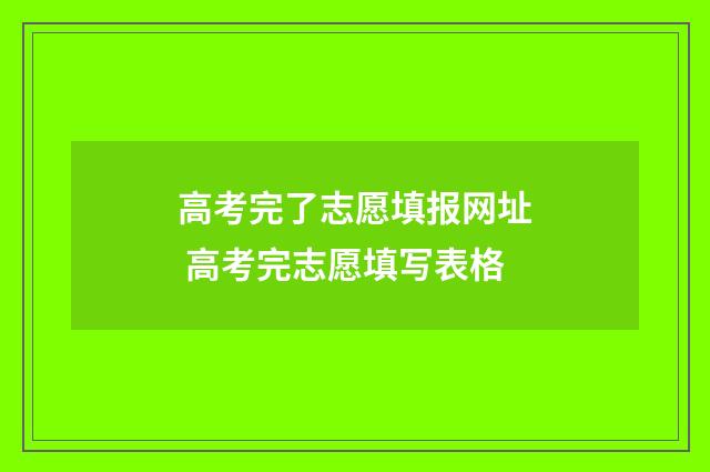 高考完了志愿填报网址 高考完志愿填写表格
