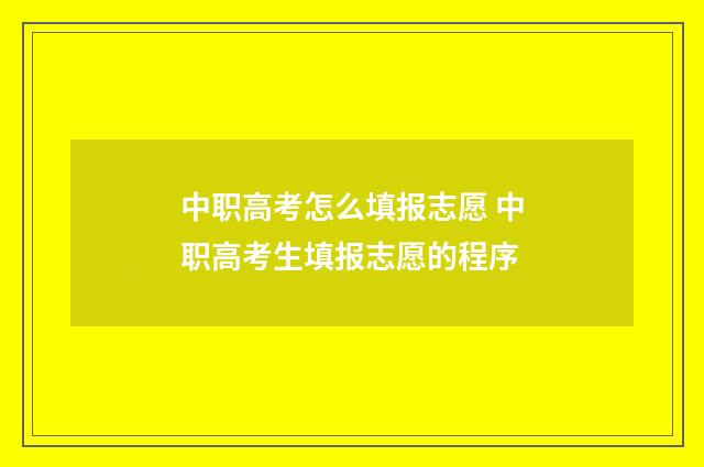 中职高考怎么填报志愿 中职高考生填报志愿的程序