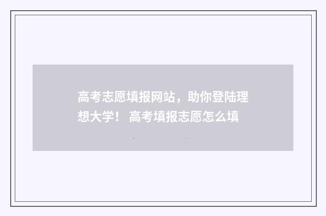 高考志愿填报网站，助你登陆理想大学！ 高考填报志愿怎么填