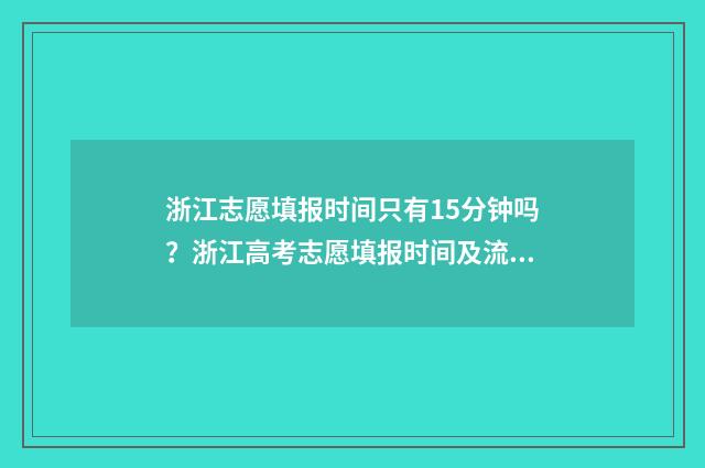 浙江志愿填报时间只有15分钟吗？浙江高考志愿填报时间及流程 浙江志愿填报时间2024年