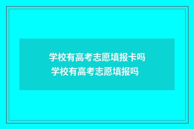 学校有高考志愿填报卡吗 学校有高考志愿填报吗