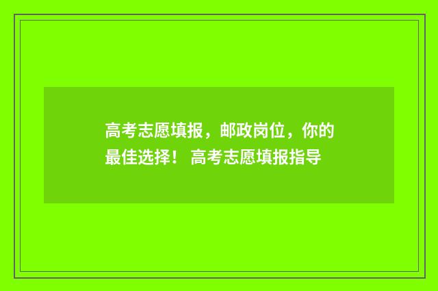高考志愿填报，邮政岗位，你的最佳选择！ 高考志愿填报指导