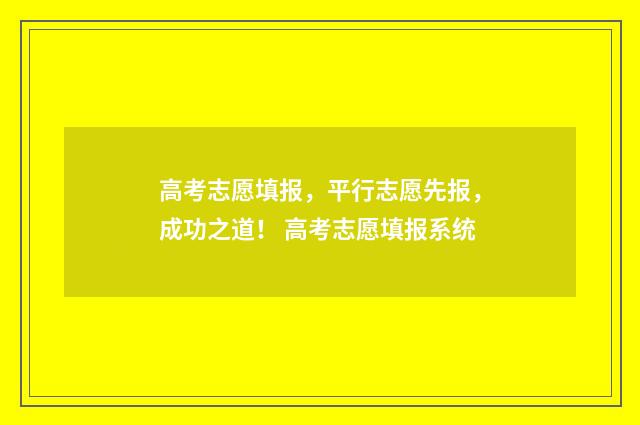 高考志愿填报，平行志愿先报，成功之道！ 高考志愿填报系统