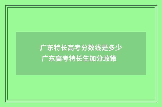 广东特长高考分数线是多少 广东高考特长生加分政策