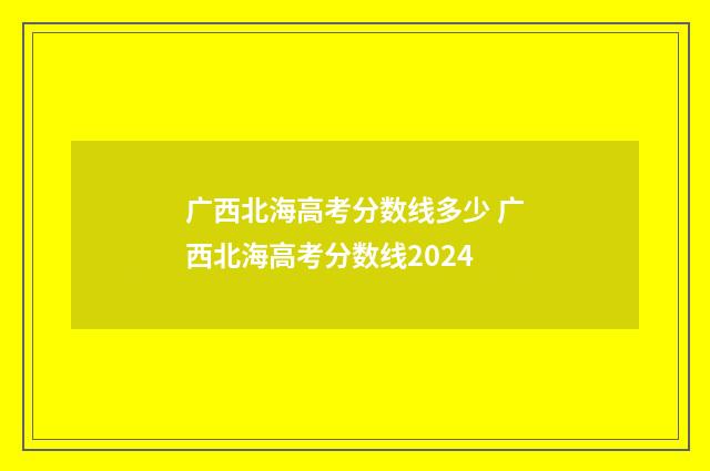 广西北海高考分数线多少 广西北海高考分数线2024