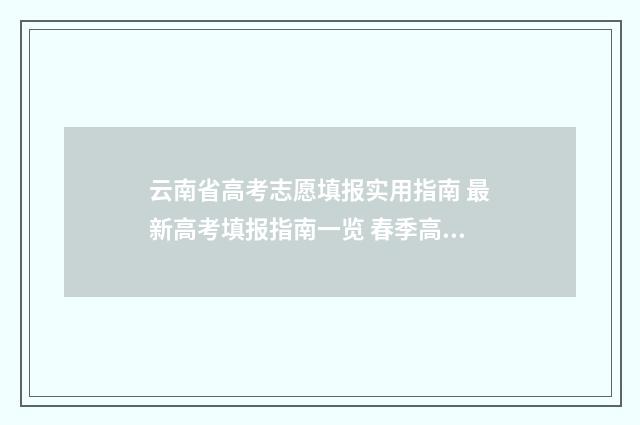 云南省高考志愿填报实用指南 最新高考填报指南一览 春季高考志愿