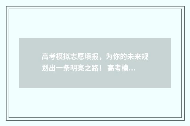 高考模拟志愿填报，为你的未来规划出一条明亮之路！ 高考模拟志愿填报系统入口