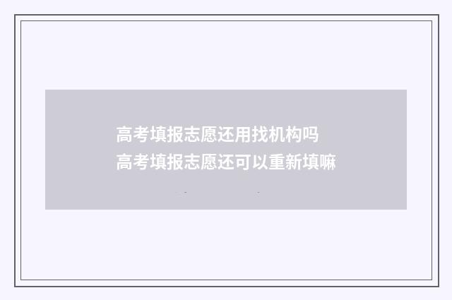 高考填报志愿还用找机构吗 高考填报志愿还可以重新填嘛