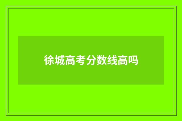 徐城高考分数线高吗