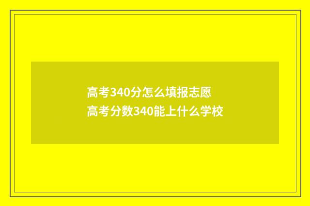 高考340分怎么填报志愿 高考分数340能上什么学校