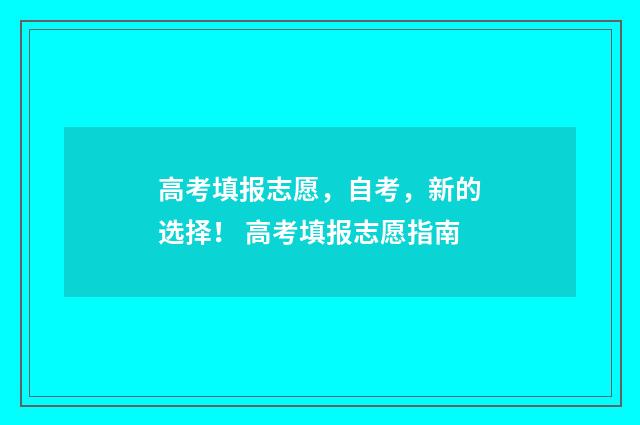 高考填报志愿，自考，新的选择！ 高考填报志愿指南