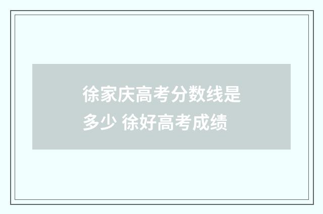 徐家庆高考分数线是多少 徐好高考成绩
