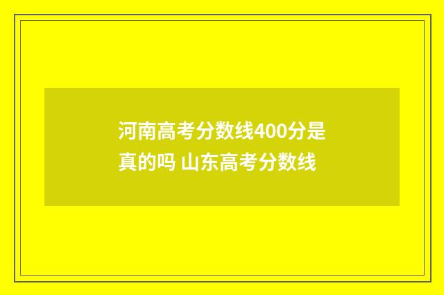 河南高考分数线400分是真的吗 山东高考分数线