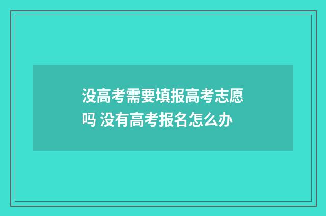 没高考需要填报高考志愿吗 没有高考报名怎么办