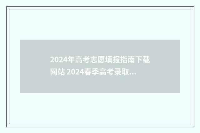 2024年高考志愿填报指南下载网站 2024春季高考录取分数线
