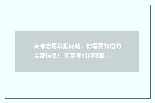 高考志愿填报网站，你需要知道的全部信息！ 新高考如何填报志愿