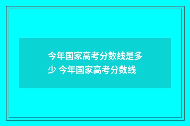 今年国家高考分数线是多少 今年国家高考分数线