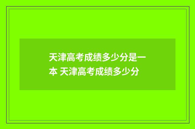天津高考成绩多少分是一本 天津高考成绩多少分