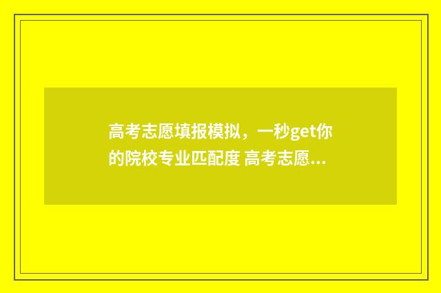 高考志愿填报模拟，一秒get你的院校专业匹配度 高考志愿填报模板完整版