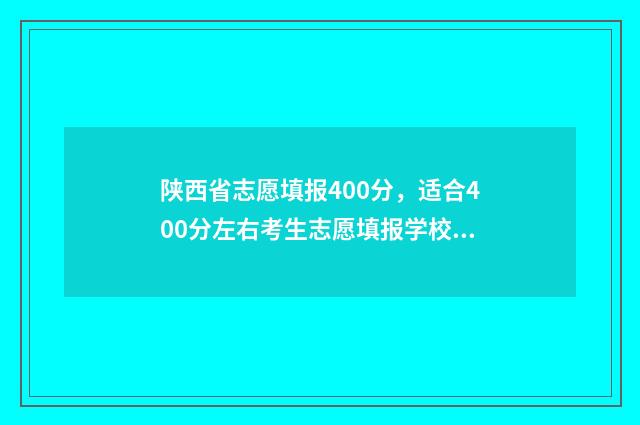 陕西省志愿填报400分，适合400分左右考生志愿填报学校和专业推荐 陕西省志愿填报查看