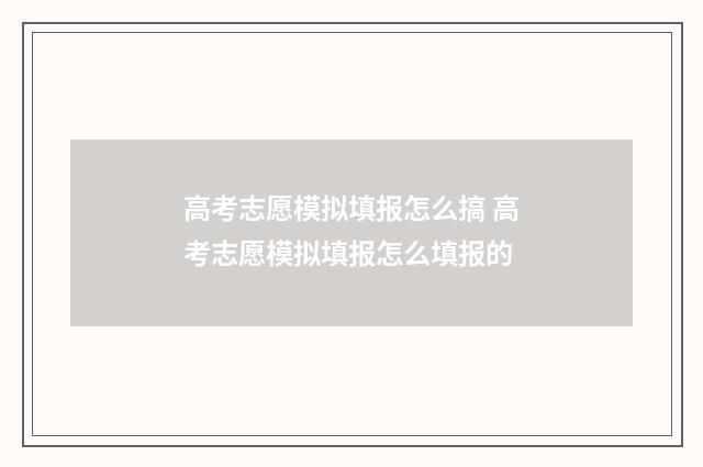 高考志愿模拟填报怎么搞 高考志愿模拟填报怎么填报的