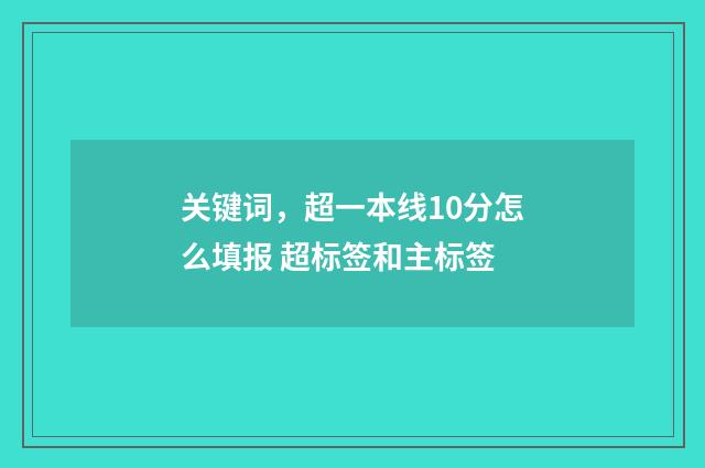 关键词，超一本线10分怎么填报 超标签和主标签