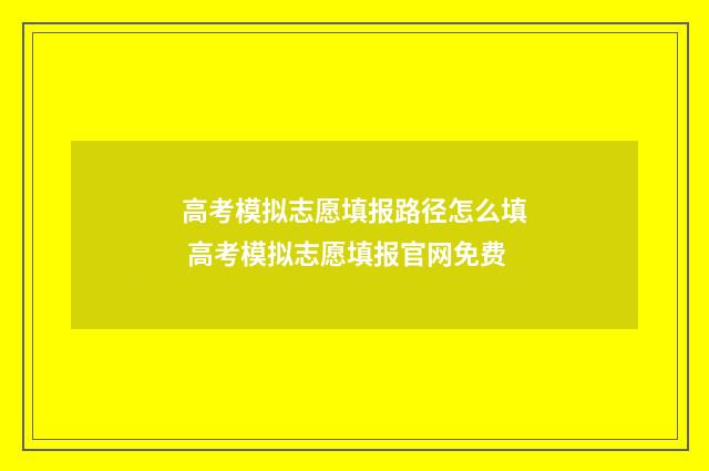 高考模拟志愿填报路径怎么填 高考模拟志愿填报官网免费