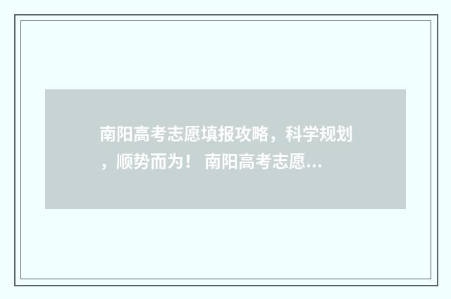 南阳高考志愿填报攻略，科学规划，顺势而为！ 南阳高考志愿填报机构有哪些