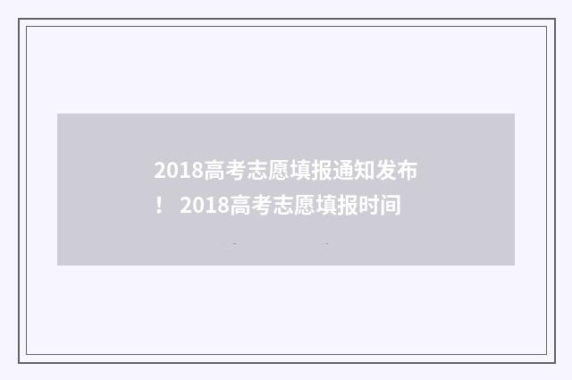 2018高考志愿填报通知发布！ 2018高考志愿填报时间