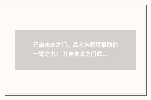 开启未来之门，高考志愿填报助你一臂之力！ 开启未来之门成就精彩人生演讲稿
