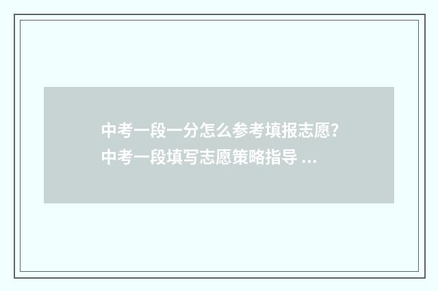中考一段一分怎么参考填报志愿？中考一段填写志愿策略指导 中考一分一段表是什么