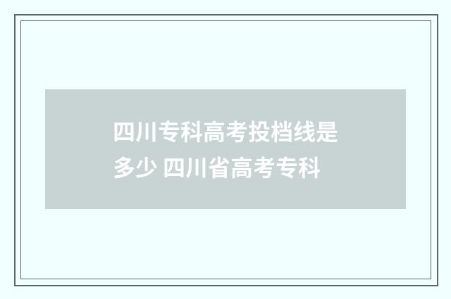四川专科高考投档线是多少 四川省高考专科
