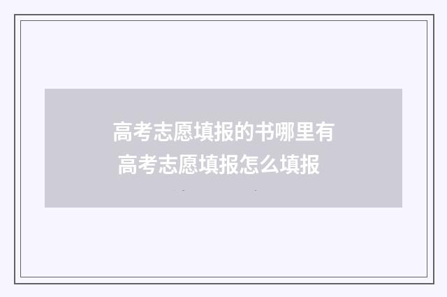 高考志愿填报的书哪里有 高考志愿填报怎么填报
