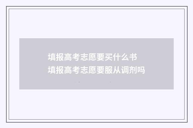 填报高考志愿要买什么书 填报高考志愿要服从调剂吗