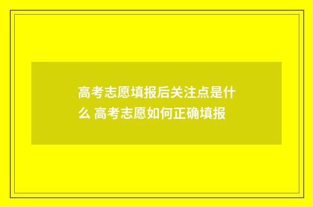 高考志愿填报后关注点是什么 高考志愿如何正确填报