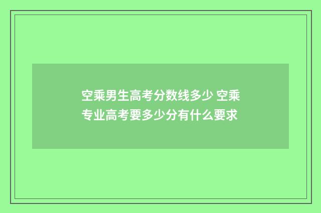 空乘男生高考分数线多少 空乘专业高考要多少分有什么要求