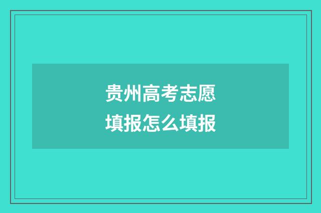 贵州高考志愿填报怎么填报