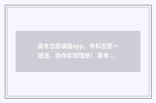 高考志愿填报app，专科志愿一键选，助你实现理想！ 高考志愿填报app下载