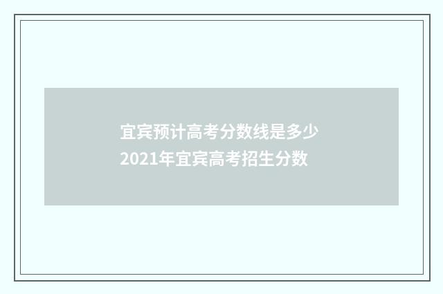 宜宾预计高考分数线是多少 2021年宜宾高考招生分数