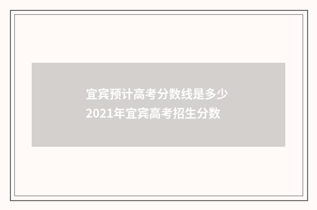 宜宾预计高考分数线是多少 2021年宜宾高考招生分数