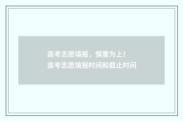 高考志愿填报，慎重为上！ 高考志愿填报时间和截止时间