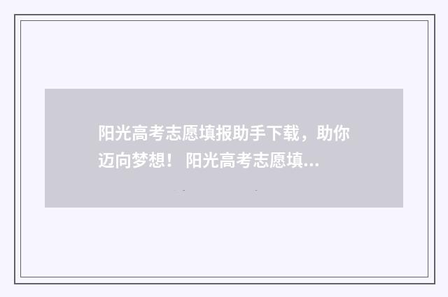 阳光高考志愿填报助手下载，助你迈向梦想！ 阳光高考志愿填报收费