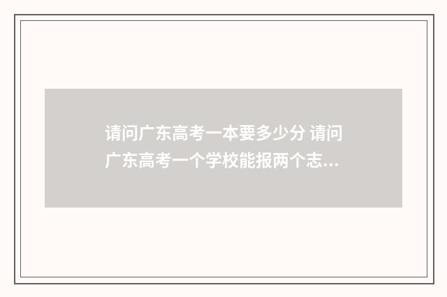 请问广东高考一本要多少分 请问广东高考一个学校能报两个志愿吗