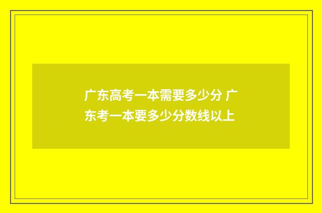 广东高考一本需要多少分 广东考一本要多少分数线以上
