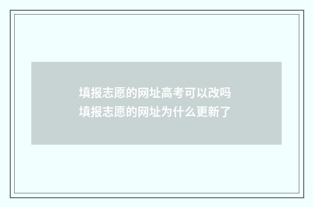 填报志愿的网址高考可以改吗 填报志愿的网址为什么更新了