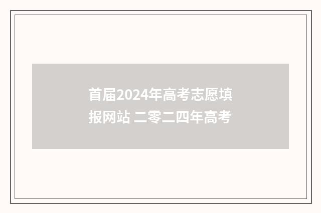 首届2024年高考志愿填报网站 二零二四年高考