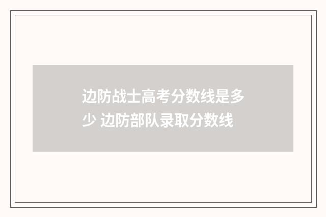 边防战士高考分数线是多少 边防部队录取分数线