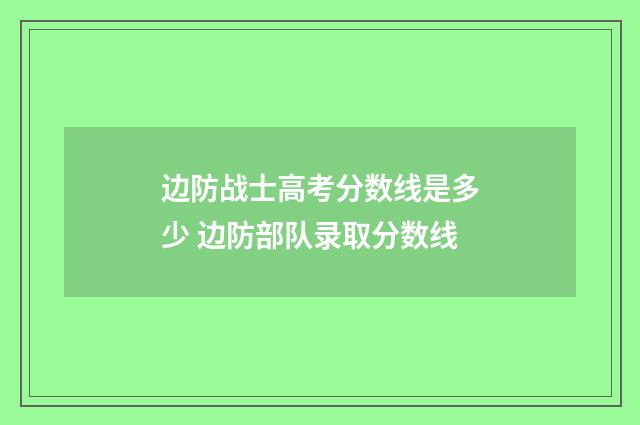 边防战士高考分数线是多少 边防部队录取分数线