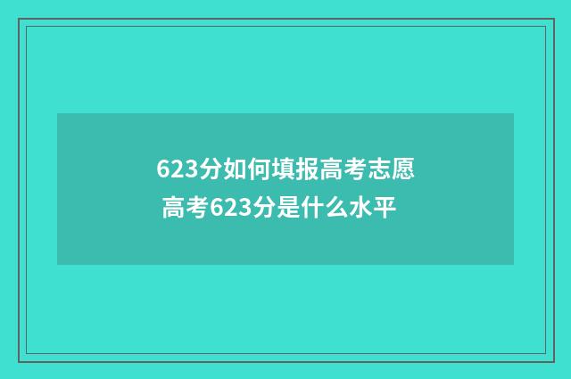 623分如何填报高考志愿 高考623分是什么水平